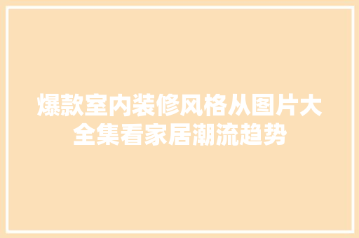 爆款室内装修风格从图片大全集看家居潮流趋势