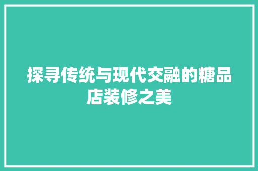 探寻传统与现代交融的糖品店装修之美