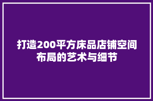 打造200平方床品店铺空间布局的艺术与细节