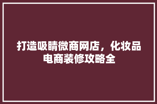 打造吸睛微商网店，化妆品电商装修攻略全  第1张