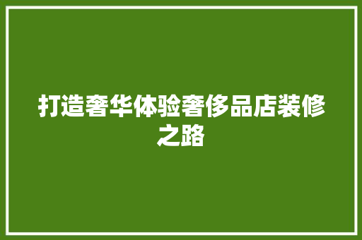 打造奢华体验奢侈品店装修之路  第1张