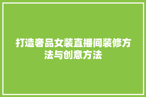 打造奢品女装直播间装修方法与创意方法  第1张