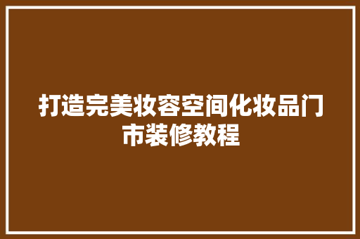 打造完美妆容空间化妆品门市装修教程  第1张