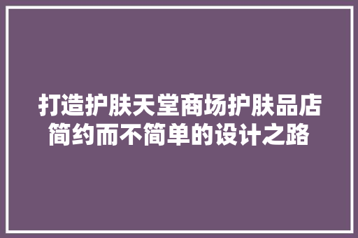 打造护肤天堂商场护肤品店简约而不简单的设计之路