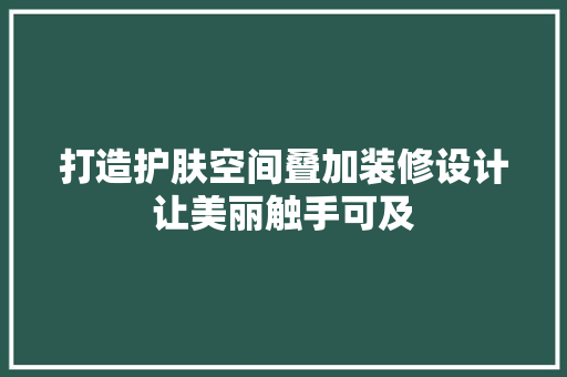 打造护肤空间叠加装修设计让美丽触手可及