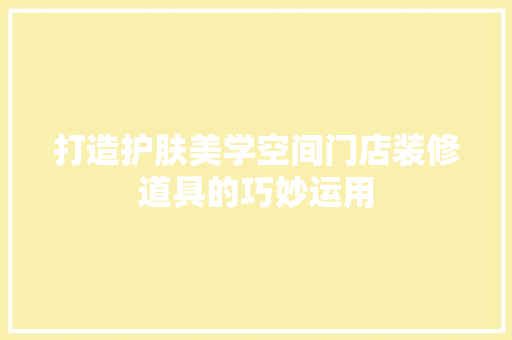 打造护肤美学空间门店装修道具的巧妙运用