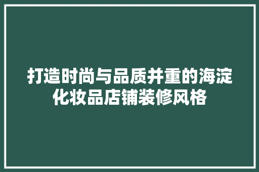 打造时尚与品质并重的海淀化妆品店铺装修风格