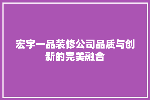 宏宇一品装修公司品质与创新的完美融合