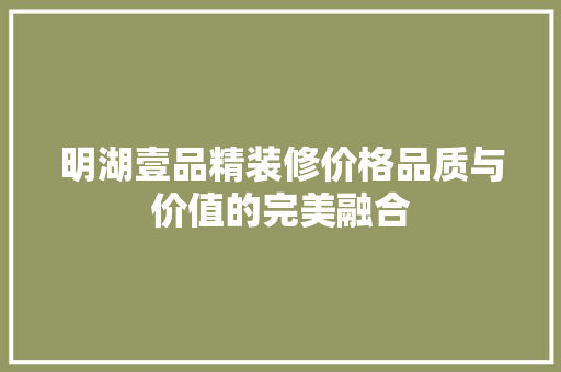 明湖壹品精装修价格品质与价值的完美融合  第1张