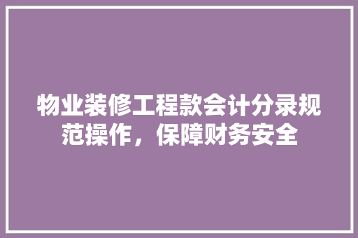 物业装修工程款会计分录规范操作，保障财务安全