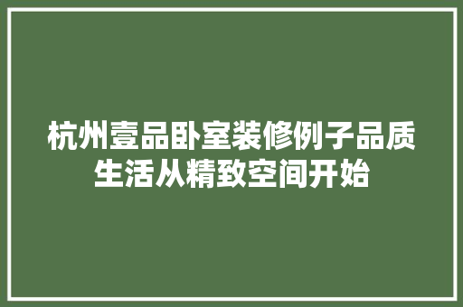 杭州壹品卧室装修例子品质生活从精致空间开始  第1张