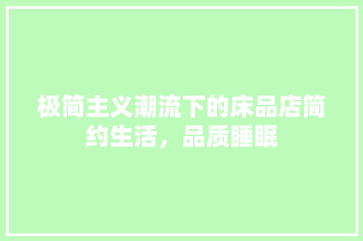 极简主义潮流下的床品店简约生活，品质睡眠