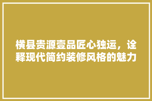 横县贵源壹品匠心独运，诠释现代简约装修风格的魅力  第1张