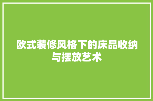 欧式装修风格下的床品收纳与摆放艺术  第1张