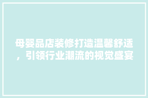 母婴品店装修打造温馨舒适，引领行业潮流的视觉盛宴  第1张