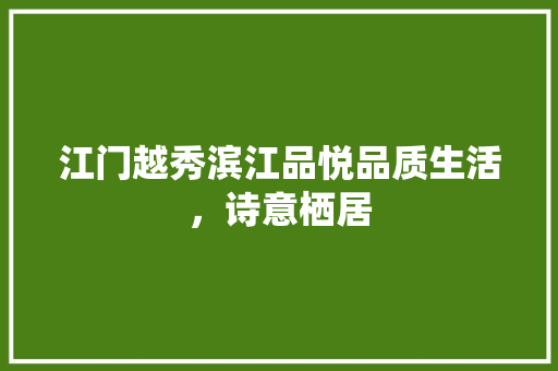 江门越秀滨江品悦品质生活，诗意栖居