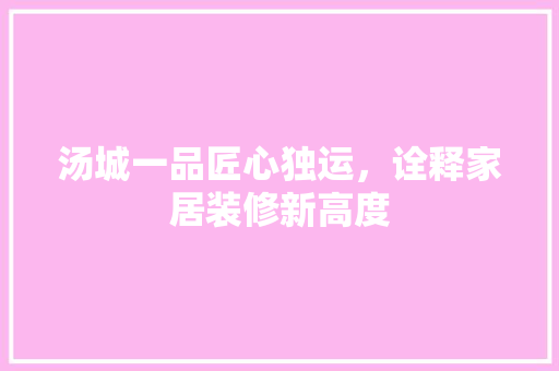 汤城一品匠心独运，诠释家居装修新高度