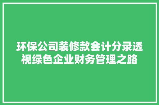 环保公司装修款会计分录透视绿色企业财务管理之路