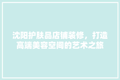 沈阳护肤品店铺装修，打造高端美容空间的艺术之旅