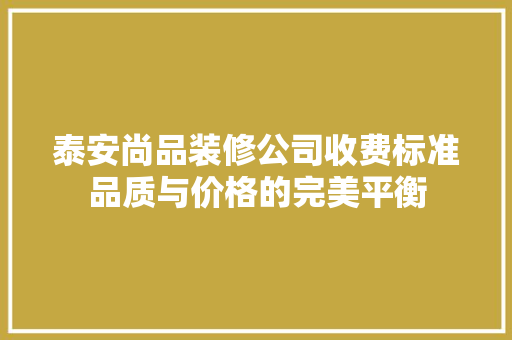 泰安尚品装修公司收费标准品质与价格的完美平衡
