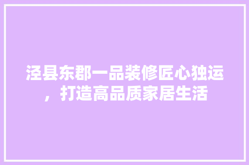 泾县东郡一品装修匠心独运，打造高品质家居生活