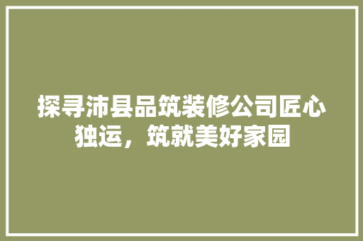 探寻沛县品筑装修公司匠心独运，筑就美好家园
