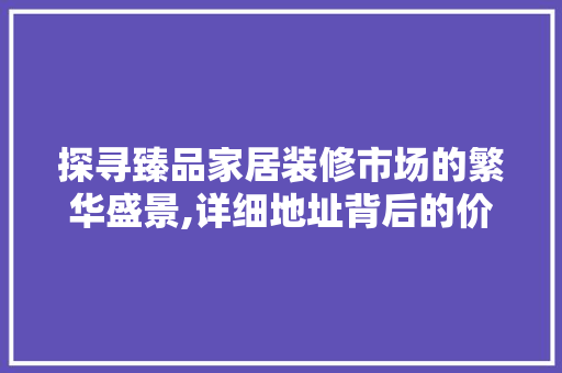 探寻臻品家居装修市场的繁华盛景,详细地址背后的价值