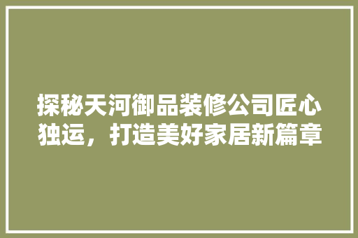 探秘天河御品装修公司匠心独运，打造美好家居新篇章