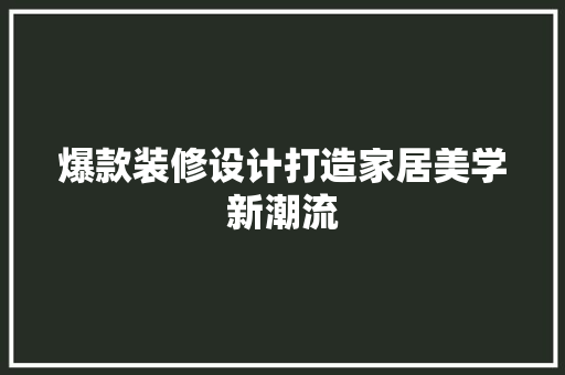 爆款装修设计打造家居美学新潮流