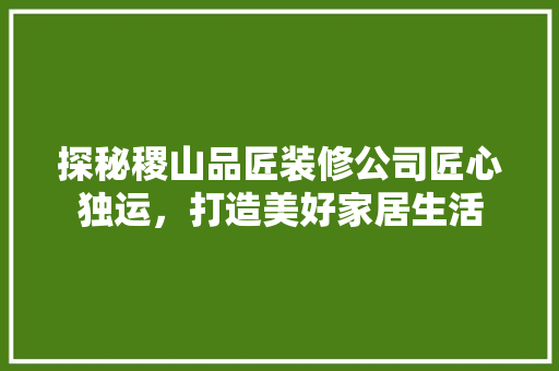 探秘稷山品匠装修公司匠心独运，打造美好家居生活  第1张