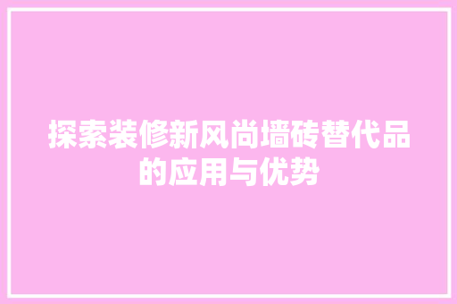 探索装修新风尚墙砖替代品的应用与优势