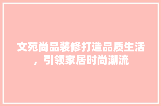 文苑尚品装修打造品质生活，引领家居时尚潮流