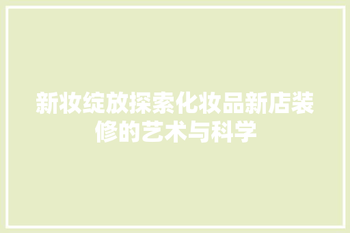 新妆绽放探索化妆品新店装修的艺术与科学