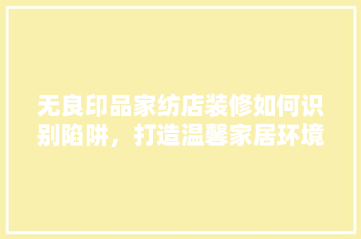 无良印品家纺店装修如何识别陷阱，打造温馨家居环境