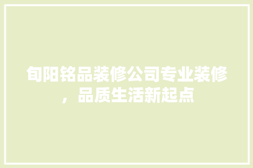 旬阳铭品装修公司专业装修，品质生活新起点