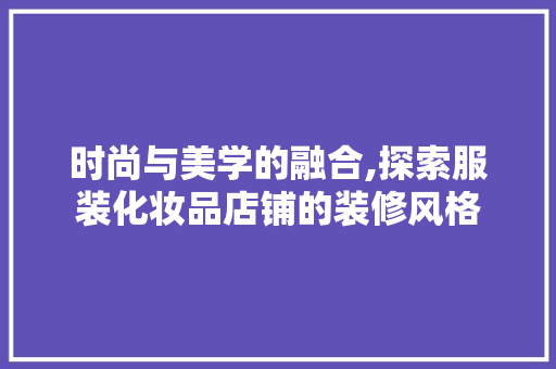 时尚与美学的融合,探索服装化妆品店铺的装修风格  第1张