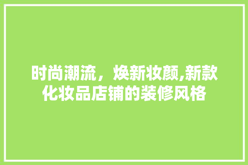 时尚潮流，焕新妆颜,新款化妆品店铺的装修风格  第1张