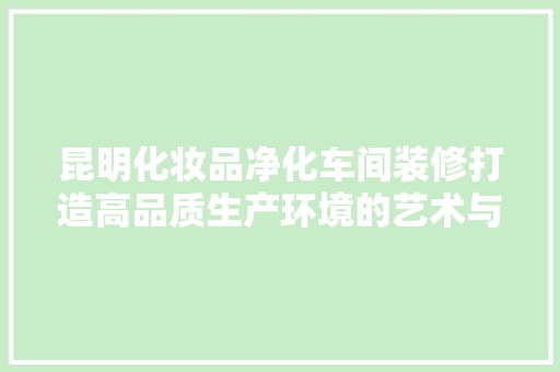 昆明化妆品净化车间装修打造高品质生产环境的艺术与科学  第1张