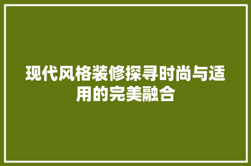 现代风格装修探寻时尚与适用的完美融合