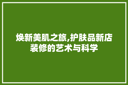 焕新美肌之旅,护肤品新店装修的艺术与科学  第1张