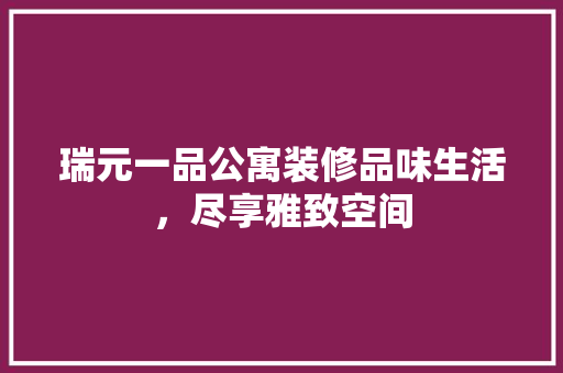 瑞元一品公寓装修品味生活，尽享雅致空间  第1张
