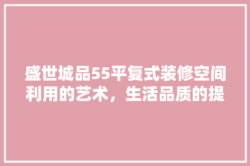 盛世城品55平复式装修空间利用的艺术，生活品质的提升  第1张