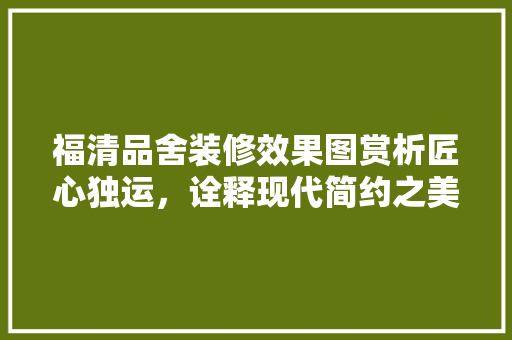福清品舍装修效果图赏析匠心独运，诠释现代简约之美