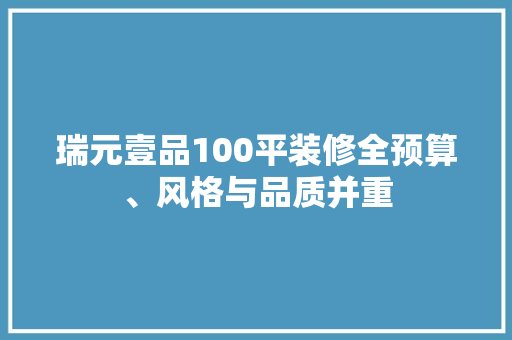 瑞元壹品100平装修全预算、风格与品质并重