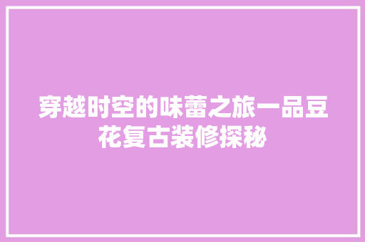 穿越时空的味蕾之旅一品豆花复古装修探秘