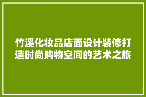 竹溪化妆品店面设计装修打造时尚购物空间的艺术之旅  第1张