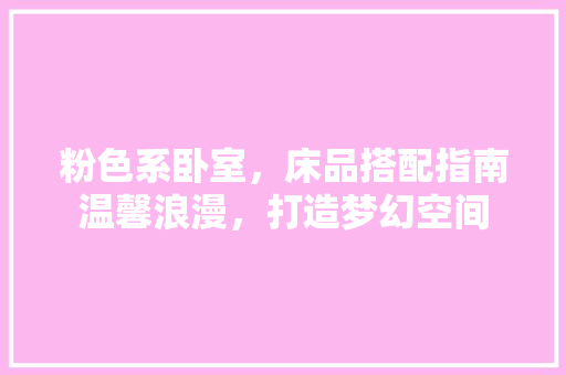 粉色系卧室，床品搭配指南温馨浪漫，打造梦幻空间  第1张