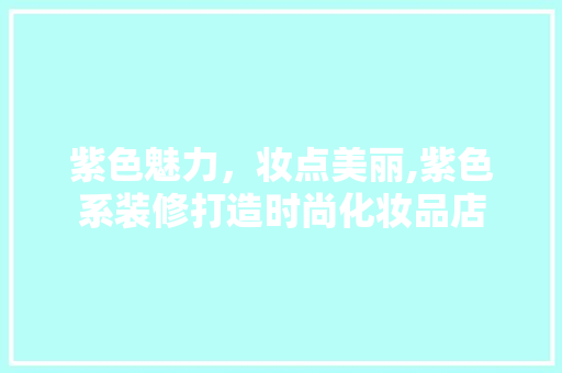 紫色魅力，妆点美丽,紫色系装修打造时尚化妆品店  第1张