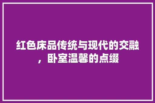 红色床品传统与现代的交融，卧室温馨的点缀