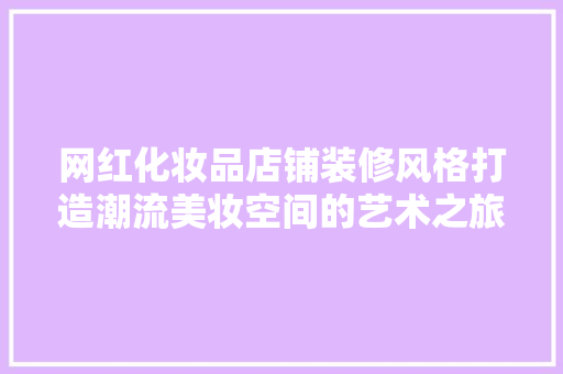 网红化妆品店铺装修风格打造潮流美妆空间的艺术之旅  第1张